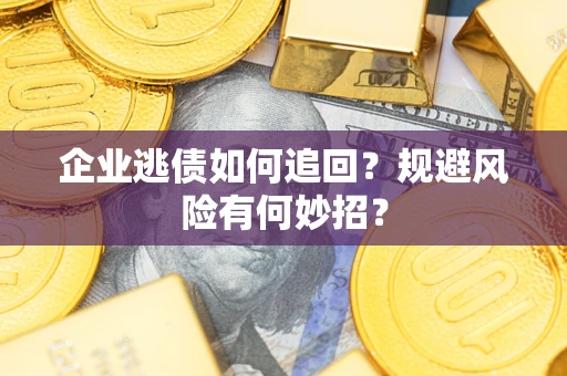 北京企业逃债如何追回？规避风险有何妙招？