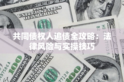 北京共同债权人追债全攻略：法律风险与实操技巧
