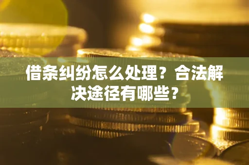 北京借条纠纷怎么处理？合法解决途径有哪些？