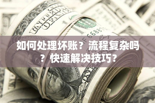 北京如何处理坏账？流程复杂吗？快速解决技巧？