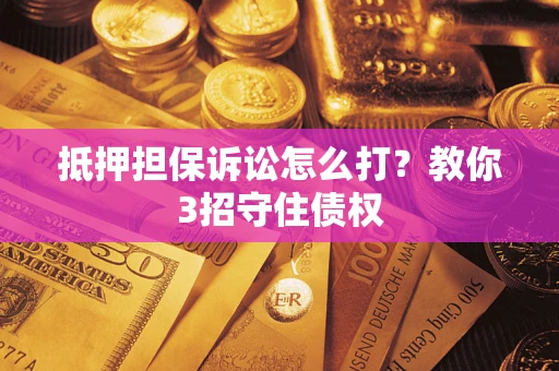 北京抵押担保诉讼怎么打？教你3招守住债权