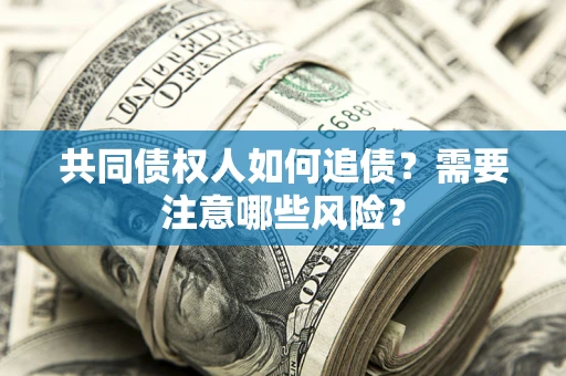 北京共同债权人如何追债？需要注意哪些风险？