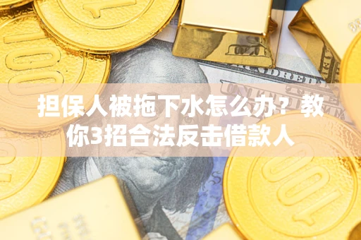 北京担保人被拖下水怎么办？教你3招合法反击借款人