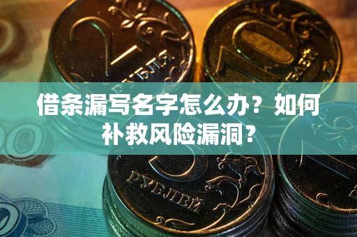 北京借条漏写名字怎么办？如何补救风险漏洞？