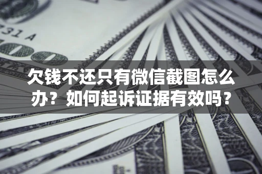 北京欠钱不还只有微信截图怎么办？如何起诉证据有效吗？