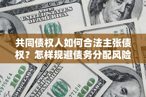 北京共同债权人如何合法主张债权？怎样规避债务分配风险？