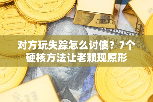 北京对方玩失踪怎么讨债？7个硬核方法让老赖现原形