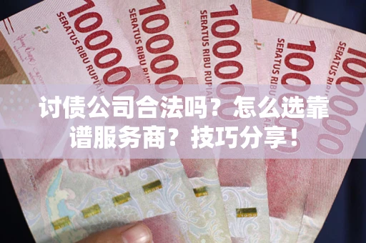 北京讨债公司合法吗？怎么选靠谱服务商？技巧分享！