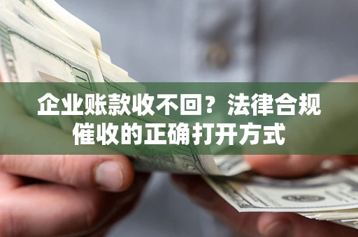 北京企业账款收不回？法律合规催收的正确打开方式