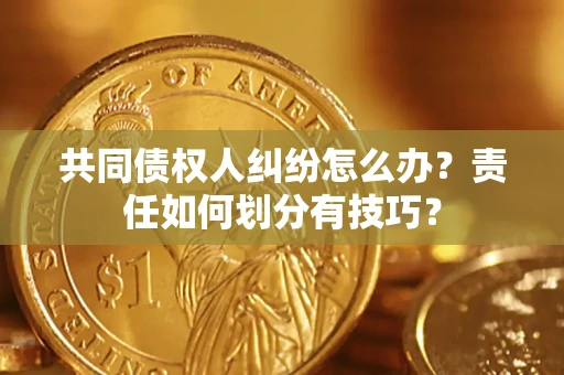 北京共同债权人纠纷怎么办？责任如何划分有技巧？