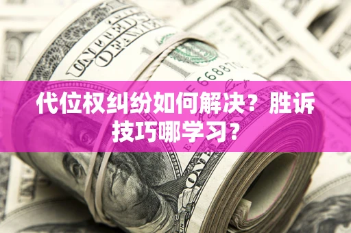 北京代位权纠纷如何解决？胜诉技巧哪学习？