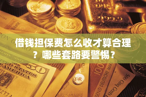 北京借钱担保费怎么收才算合理？哪些套路要警惕？