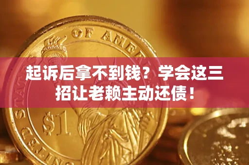 北京起诉后拿不到钱？学会这三招让老赖主动还债！