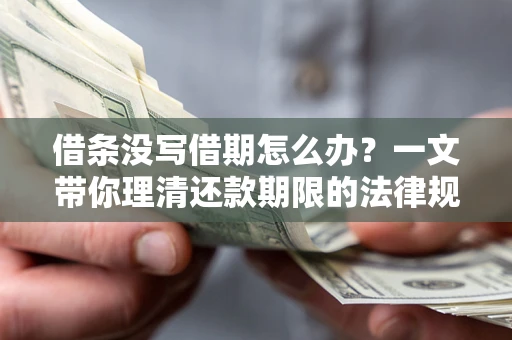 北京借条没写借期怎么办？一文带你理清还款期限的法律规则
