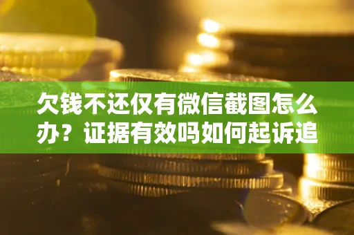 北京欠钱不还仅有微信截图怎么办？证据有效吗如何起诉追回欠款？