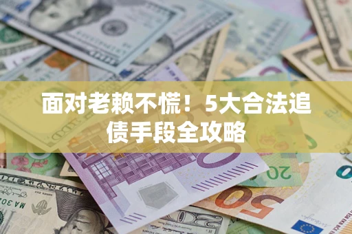北京面对老赖不慌！5大合法追债手段全攻略