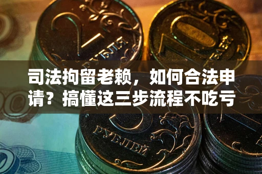 北京司法拘留老赖，如何合法申请？搞懂这三步流程不吃亏！