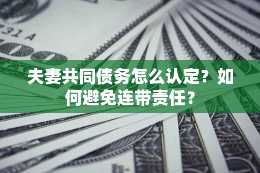 北京夫妻共同债务怎么认定？如何避免连带责任？