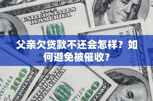 北京父亲欠贷款不还会怎样？如何避免被催收？