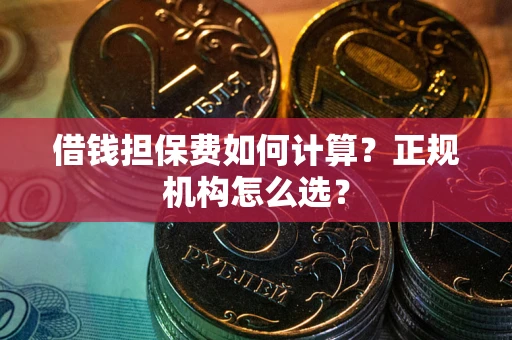 北京借钱担保费如何计算？正规机构怎么选？