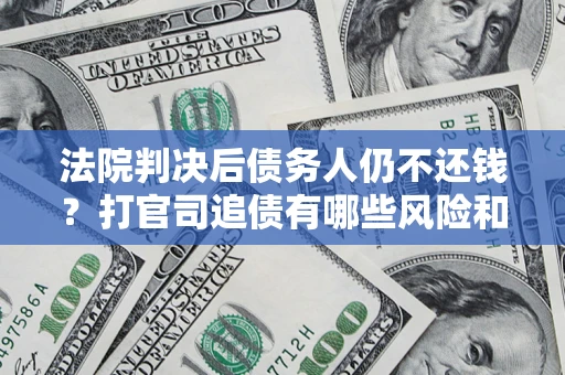 北京法院判决后债务人仍不还钱？打官司追债有哪些风险和技巧？