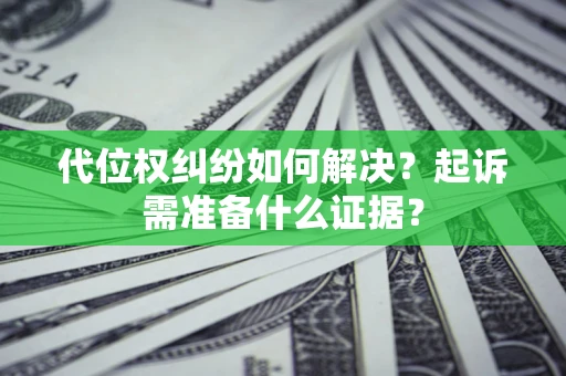 北京代位权纠纷如何解决？起诉需准备什么证据？