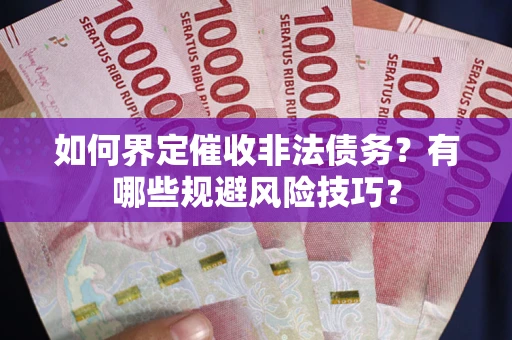 北京如何界定催收非法债务？有哪些规避风险技巧？