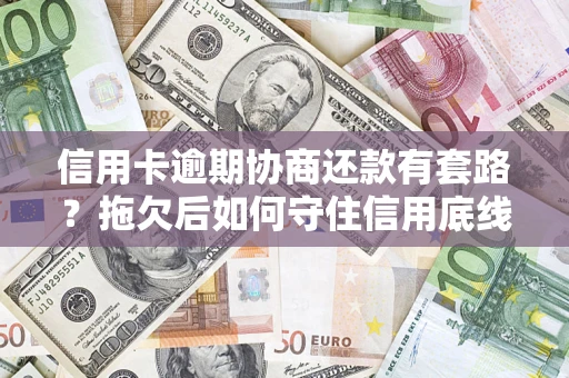 北京信用卡逾期协商还款有套路？拖欠后如何守住信用底线？