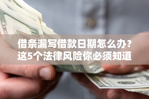 北京借条漏写借款日期怎么办？这5个法律风险你必须知道