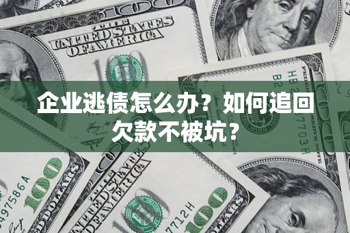 北京企业逃债怎么办？如何追回欠款不被坑？