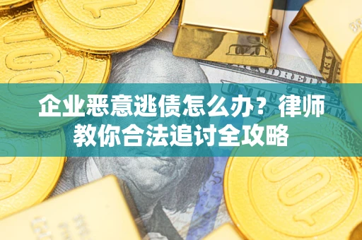北京企业恶意逃债怎么办？律师教你合法追讨全攻略