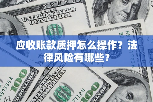 北京应收账款质押怎么操作？法律风险有哪些？