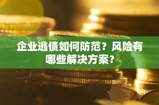 北京企业逃债如何防范？风险有哪些解决方案？
