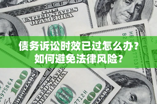 北京债务诉讼时效已过怎么办？如何避免法律风险？