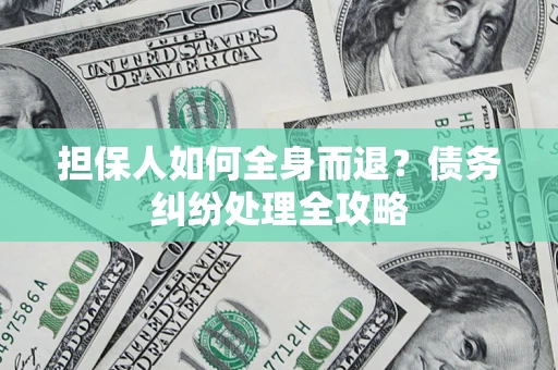 北京担保人如何全身而退？债务纠纷处理全攻略