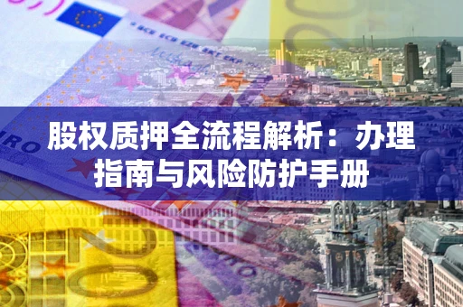 北京股权质押全流程解析：办理指南与风险防护手册