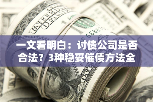 北京一文看明白：讨债公司是否合法？3种稳妥催债方法全解析