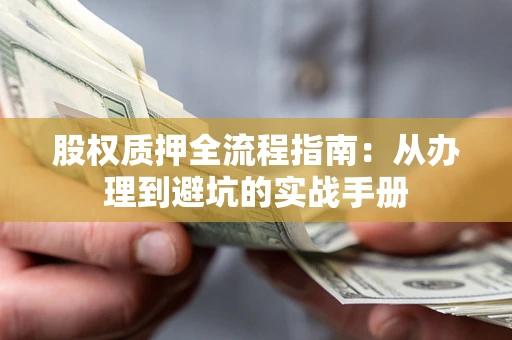 北京股权质押全流程指南：从办理到避坑的实战手册