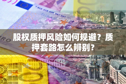 北京股权质押风险如何规避？质押套路怎么辨别？