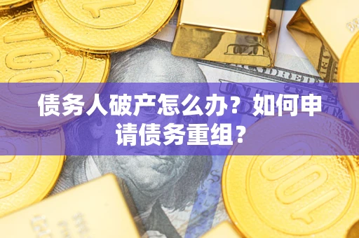 北京债务人破产怎么办？如何申请债务重组？