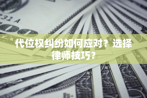 北京代位权纠纷如何应对？选择律师技巧？