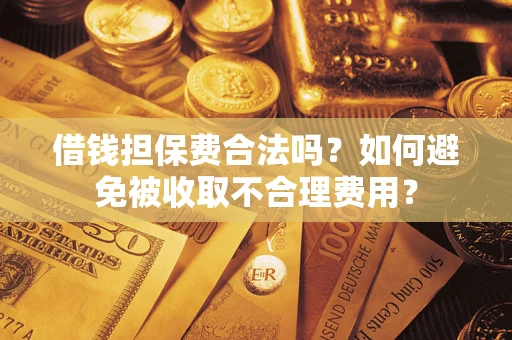 北京借钱担保费合法吗？如何避免被收取不合理费用？