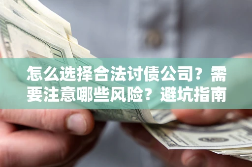 北京怎么选择合法讨债公司？需要注意哪些风险？避坑指南来了！