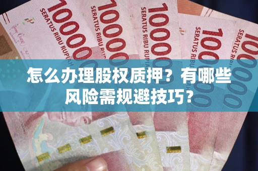 北京怎么办理股权质押？有哪些风险需规避技巧？