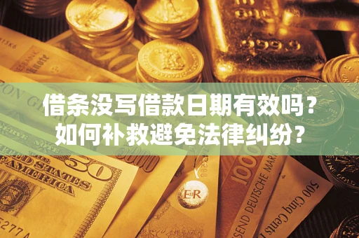 北京借条没写借款日期有效吗？如何补救避免法律纠纷？