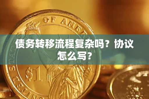 北京债务转移流程复杂吗？协议怎么写？