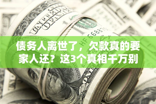 北京债务人离世了，欠款真的要家人还？这3个真相千万别弄错