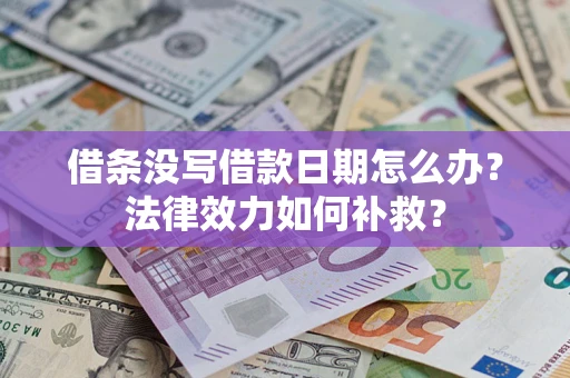 北京借条没写借款日期怎么办?法律效力如何补救? 北京借条没写借款日期怎么办?法律效力如何补救?