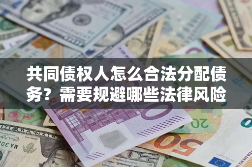 北京共同债权人怎么合法分配债务？需要规避哪些法律风险？