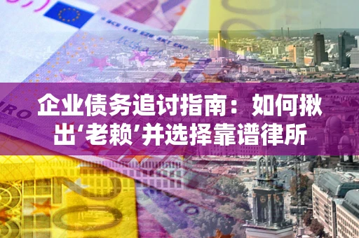 北京企业债务追讨指南：如何揪出‘老赖’并选择靠谱律所